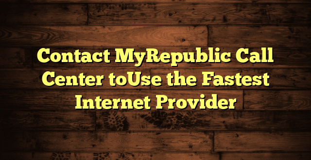 Contact MyRepublic Call Center toUse the Fastest Internet Provider