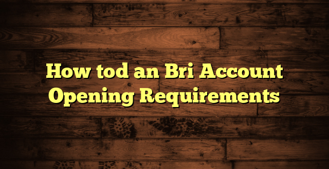 How tod an Bri Account Opening Requirements